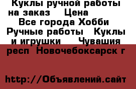 Куклы ручной работы на заказ  › Цена ­ 1 500 - Все города Хобби. Ручные работы » Куклы и игрушки   . Чувашия респ.,Новочебоксарск г.